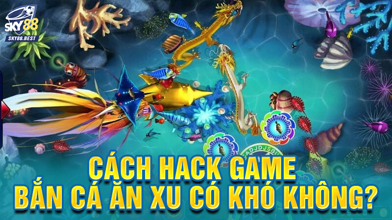 Cach hack game ban ca an xu co kho khong