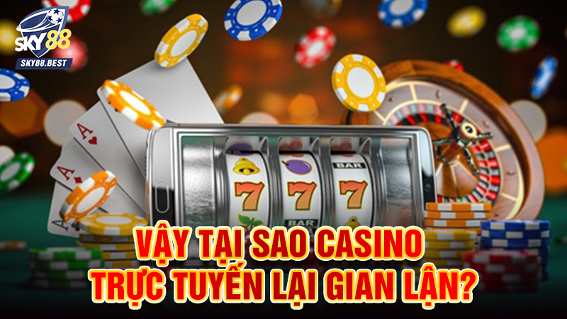 Vậy tại sao Casino trực tuyến lại gian lận?